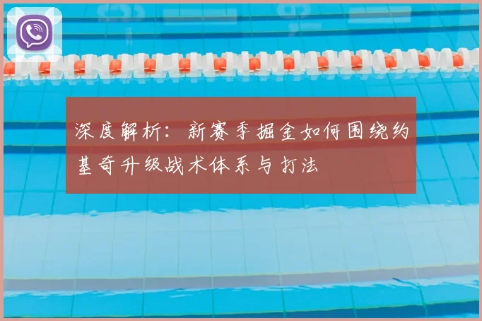 深度解析：新赛季掘金如何围绕约基奇升级战术体系与打法